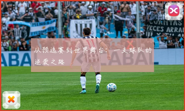 从预选赛到世界舞台：一支球队的逆袭之路