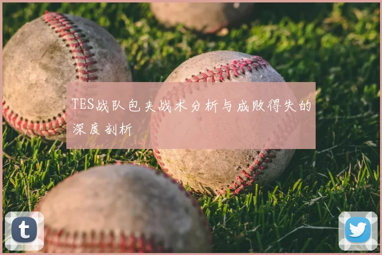 TES战队包夹战术分析与成败得失的深度剖析