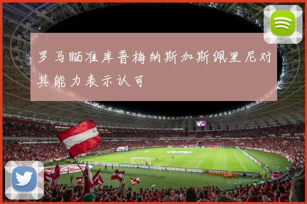 罗马瞄准库普梅纳斯加斯佩里尼对其能力表示认可