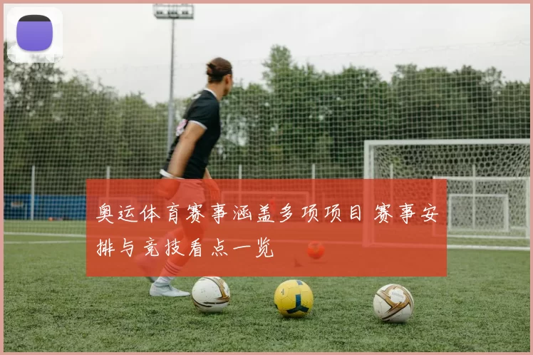 奥运体育赛事涵盖多项项目 赛事安排与竞技看点一览