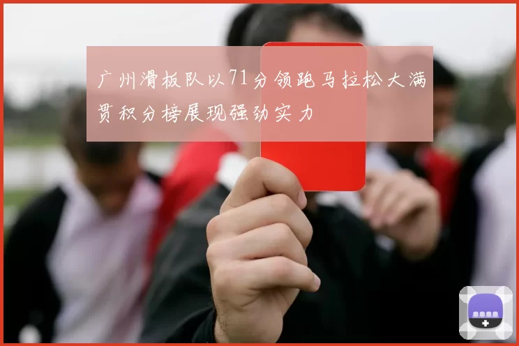 广州滑板队以71分领跑马拉松大满贯积分榜展现强劲实力