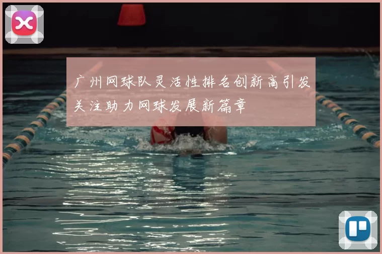 广州网球队灵活性排名创新高引发关注助力网球发展新篇章