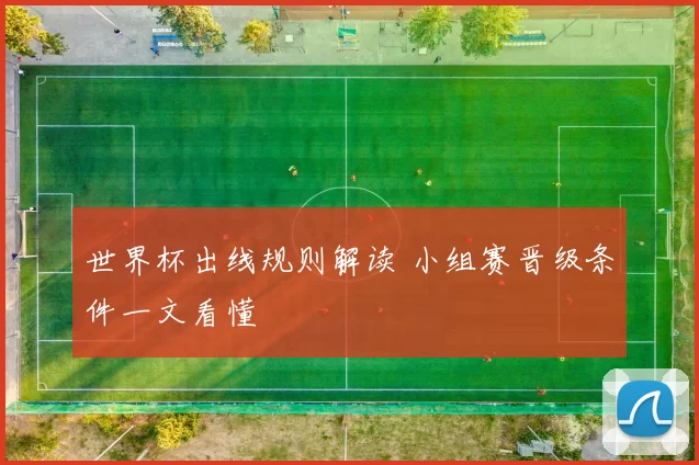 世界杯出线规则解读 小组赛晋级条件一文看懂