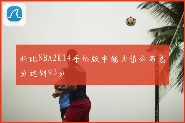 科比NBA2K14手机版中能力值公布总分达到93分
