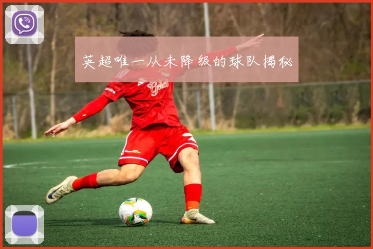 英超唯一从未降级的球队揭秘