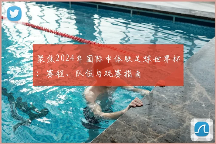 聚焦2024年国际中体联足球世界杯：赛程、队伍与观赛指南