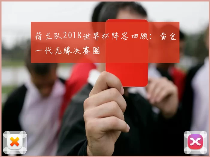 荷兰队2018世界杯阵容回顾:黄金一代无缘决赛圈