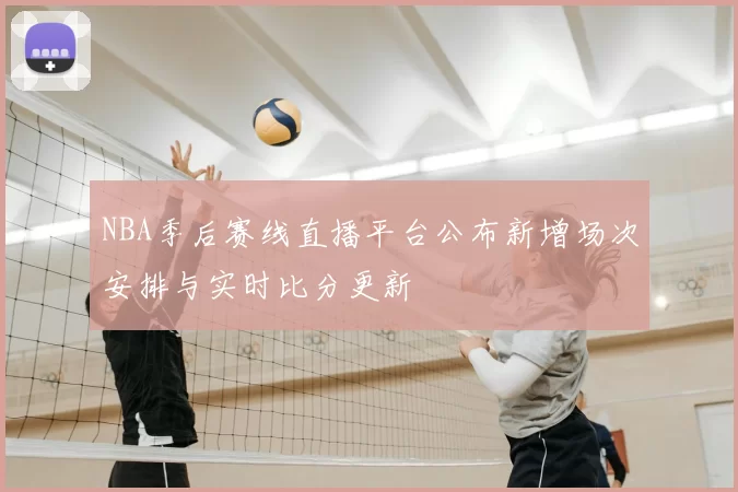 NBA季后赛线直播平台公布新增场次安排与实时比分更新