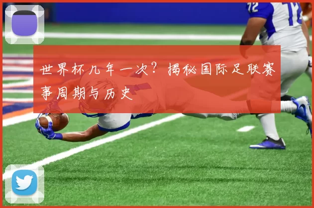 世界杯几年一次?揭秘国际足联赛事周期与历史