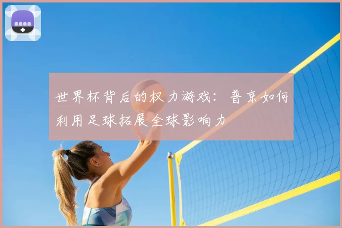 世界杯背后的权力游戏：普京如何利用足球拓展全球影响力