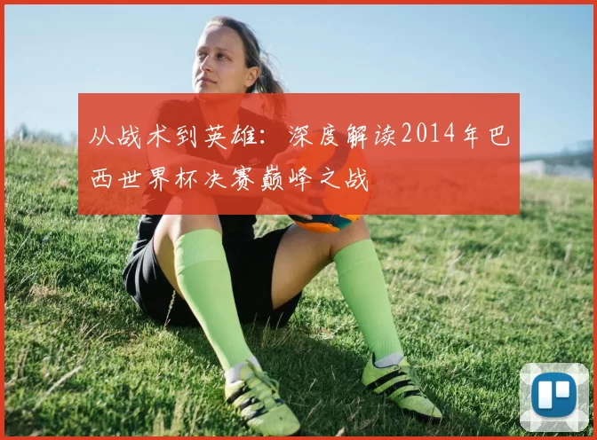 从战术到英雄:深度解读2014年巴西世界杯决赛巅峰之战
