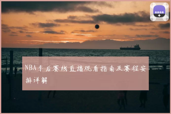 NBA季后赛线直播观看指南及赛程安排详解