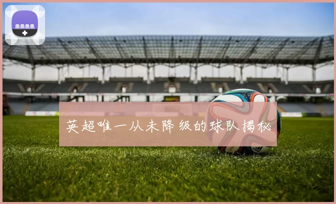 英超唯一从未降级的球队揭秘
