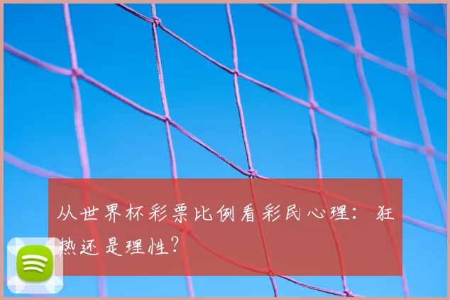 从世界杯彩票比例看彩民心理:狂热还是理性?