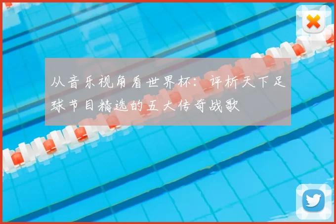 从音乐视角看世界杯：评析天下足球节目精选的五大传奇战歌