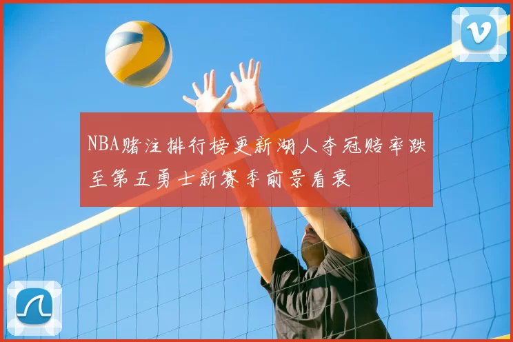 NBA赌注排行榜更新湖人夺冠赔率跌至第五勇士新赛季前景看衰
