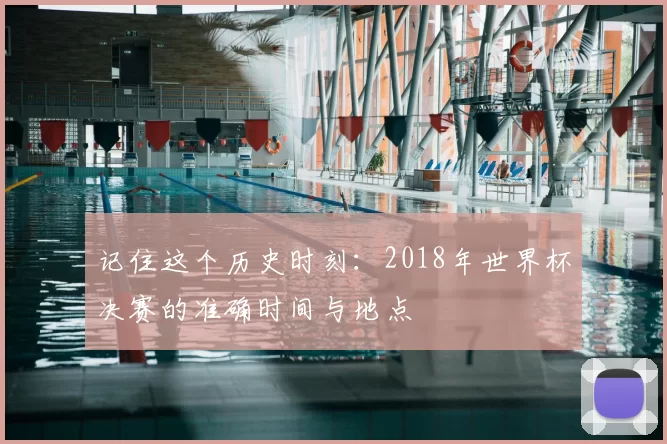 记住这个历史时刻:2018年世界杯决赛的准确时间与地点