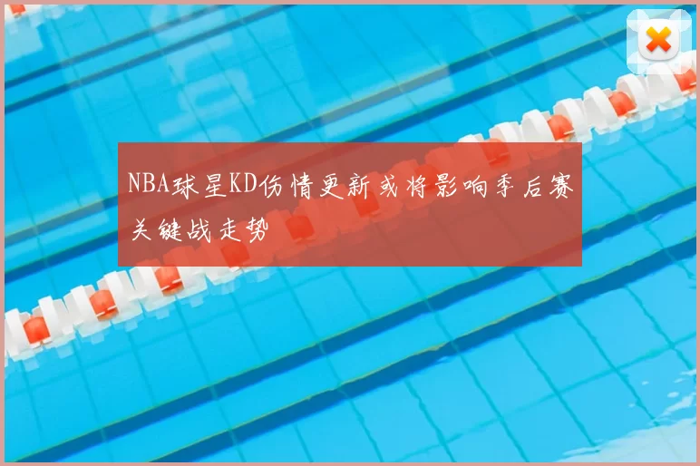 NBA球星KD伤情更新或将影响季后赛关键战走势