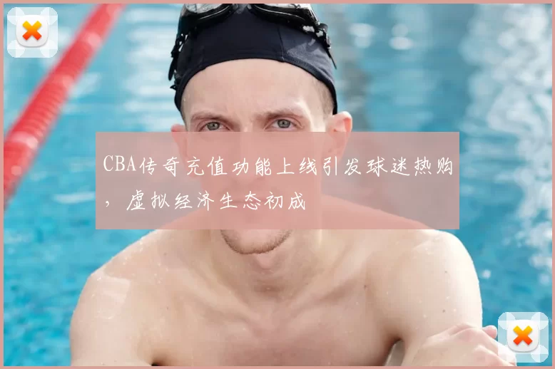 CBA传奇充值功能上线引发球迷热购,虚拟经济生态初成