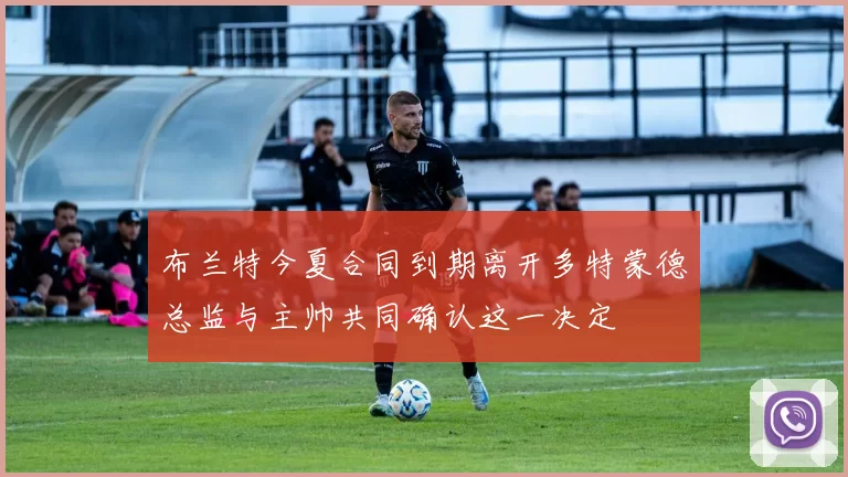 布兰特今夏合同到期离开多特蒙德总监与主帅共同确认这一决定