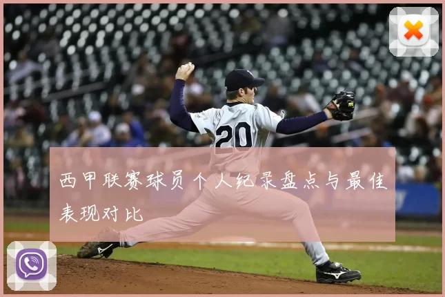 西甲联赛球员个人纪录盘点与最佳表现对比
