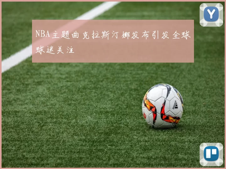 NBA主题曲克拉斯汀娜发布引发全球球迷关注