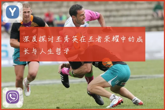 深度探讨王秀英在王者荣耀中的成长与人生哲学