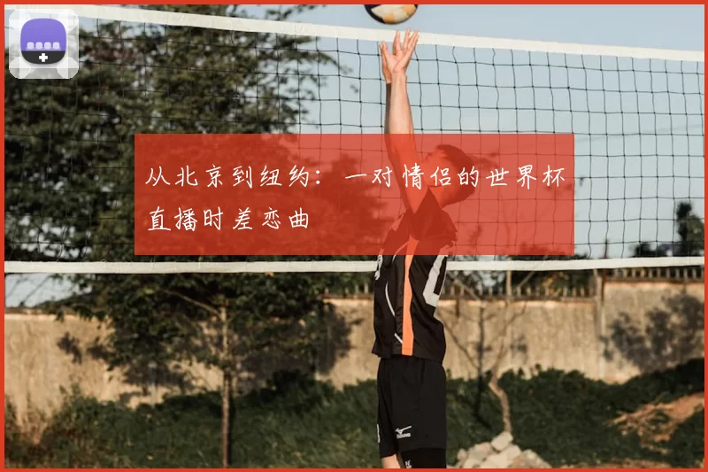 从北京到纽约:一对情侣的世界杯直播时差恋曲