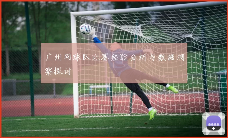 广州网球队比赛经验分析与数据洞察探讨