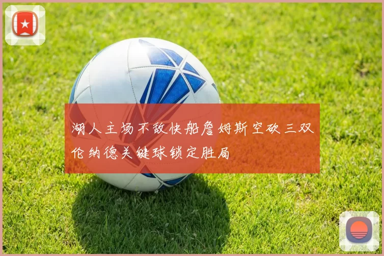湖人主场不敌快船詹姆斯空砍三双伦纳德关键球锁定胜局