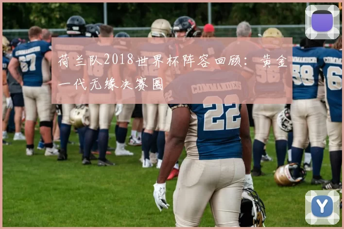 荷兰队2018世界杯阵容回顾:黄金一代无缘决赛圈