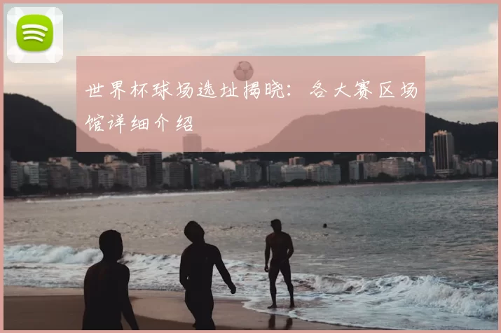 世界杯球场选址揭晓:各大赛区场馆详细介绍