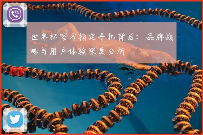 世界杯官方指定手机背后:品牌战略与用户体验深度分析
